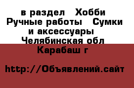  в раздел : Хобби. Ручные работы » Сумки и аксессуары . Челябинская обл.,Карабаш г.